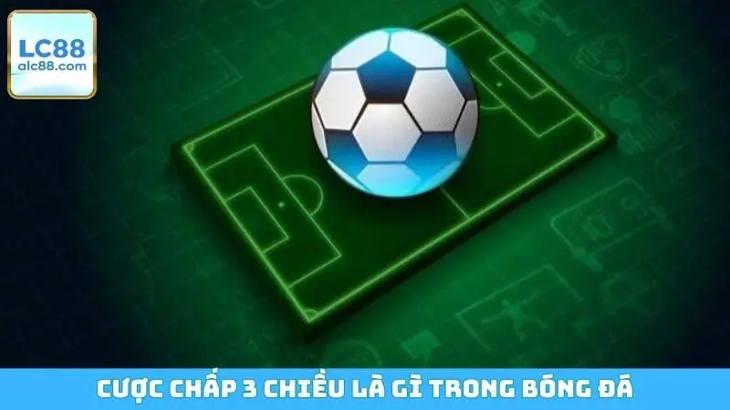 Cược chấp 3 chiều là gì trong bóng đá