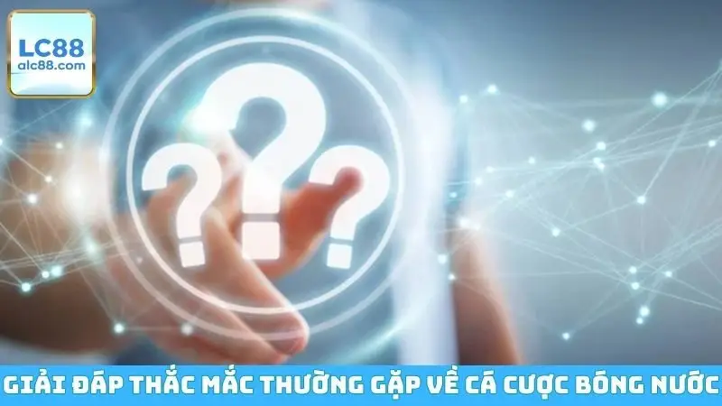 Giải đáp thắc mắc thường gặp về cá cược bóng nước